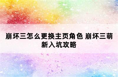 崩坏三怎么更换主页角色 崩坏三萌新入坑攻略